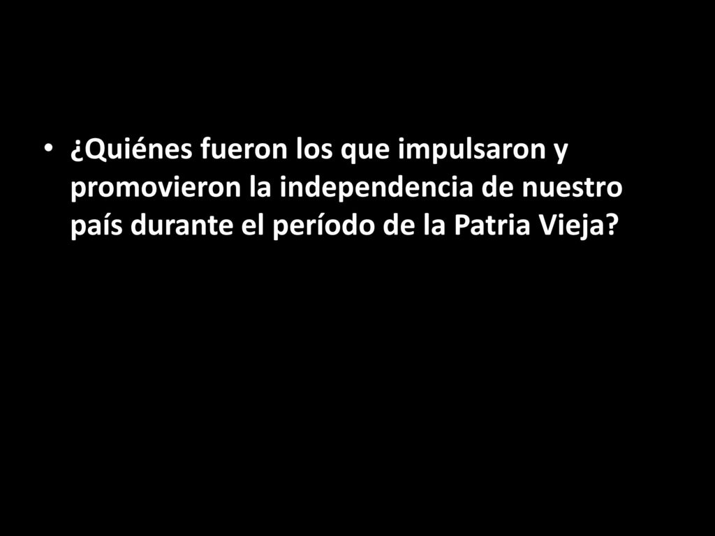 ¿Quiénes fueron los que impulsaron y promovieron la independencia de nuestro país durante el período de la Patria Vieja