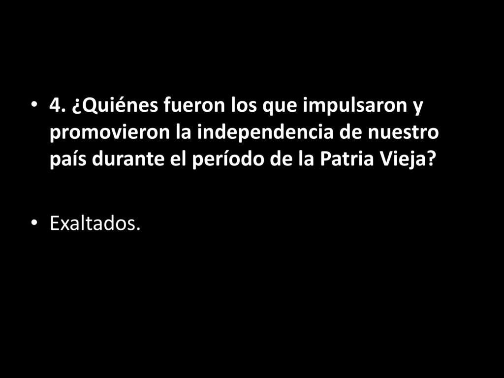 4. ¿Quiénes fueron los que impulsaron y promovieron la independencia de nuestro país durante el período de la Patria Vieja