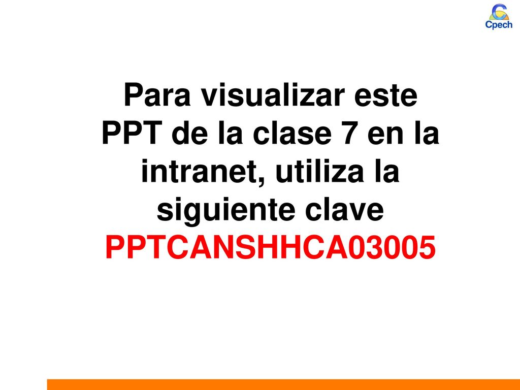 Para visualizar este PPT de la clase 7 en la intranet, utiliza la siguiente clave PPTCANSHHCA03005
