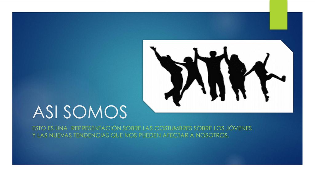 ASI SOMOS Esto es una representación sobre las costumbres sobre los jóvenes y las nuevas tendencias que nos pueden afectar a nosotros.