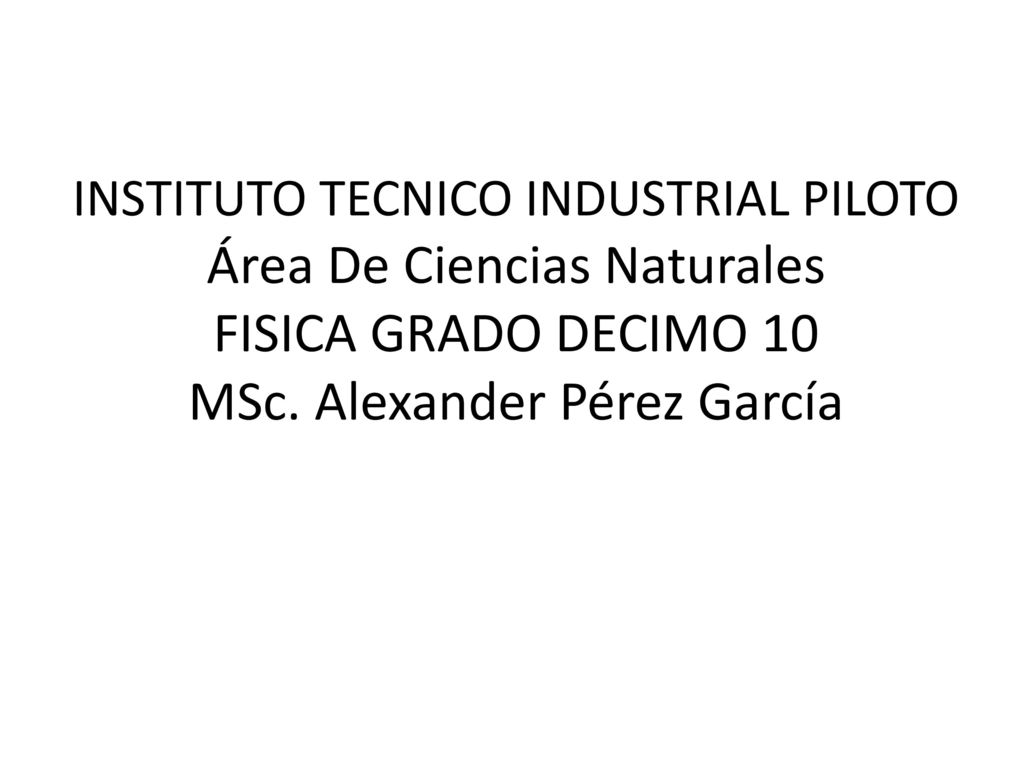 INSTITUTO TECNICO INDUSTRIAL PILOTO Área De Ciencias Naturales FISICA GRADO DECIMO 10 MSc.