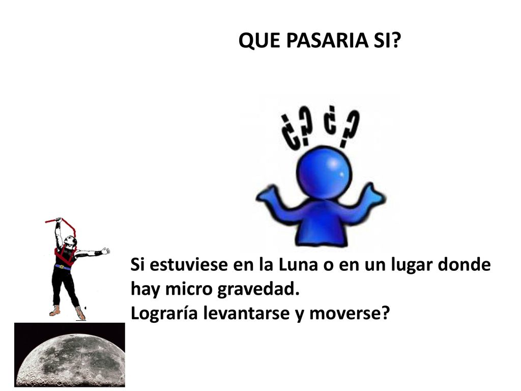 QUE PASARIA SI. Si estuviese en la Luna o en un lugar donde hay micro gravedad.