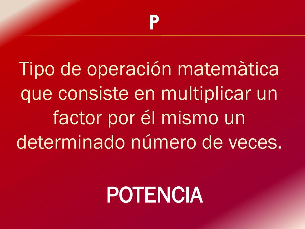P Tipo de operación matemàtica que consiste en multiplicar un factor por él mismo un determinado número de veces.