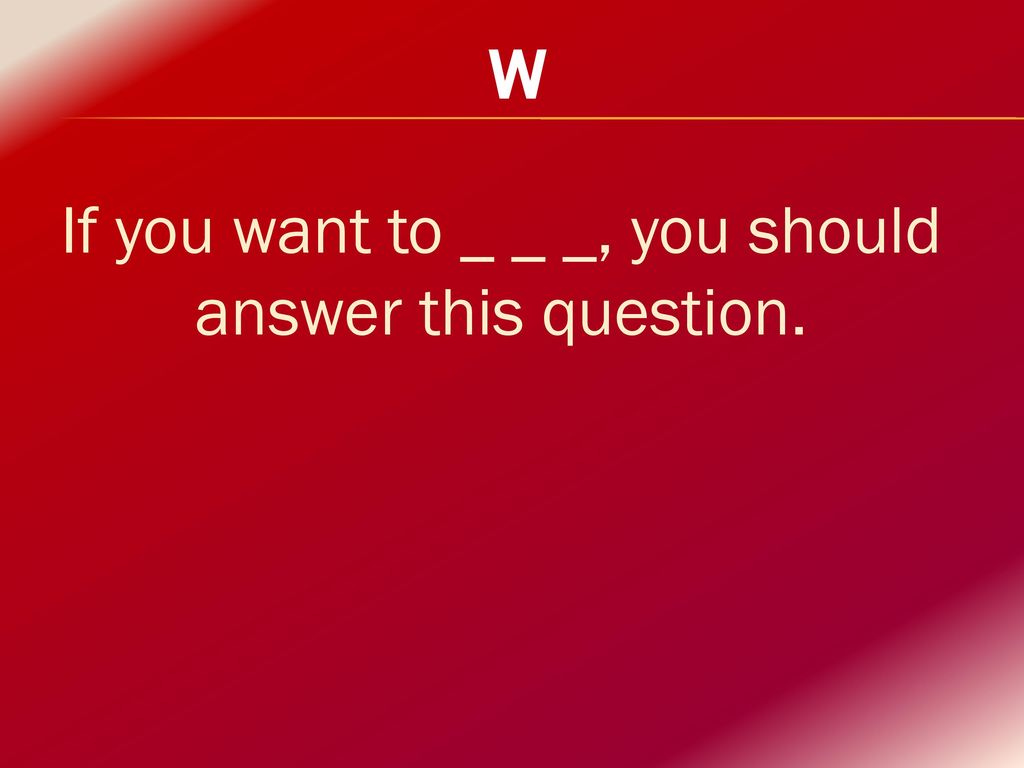 If you want to _ _ _, you should answer this question.