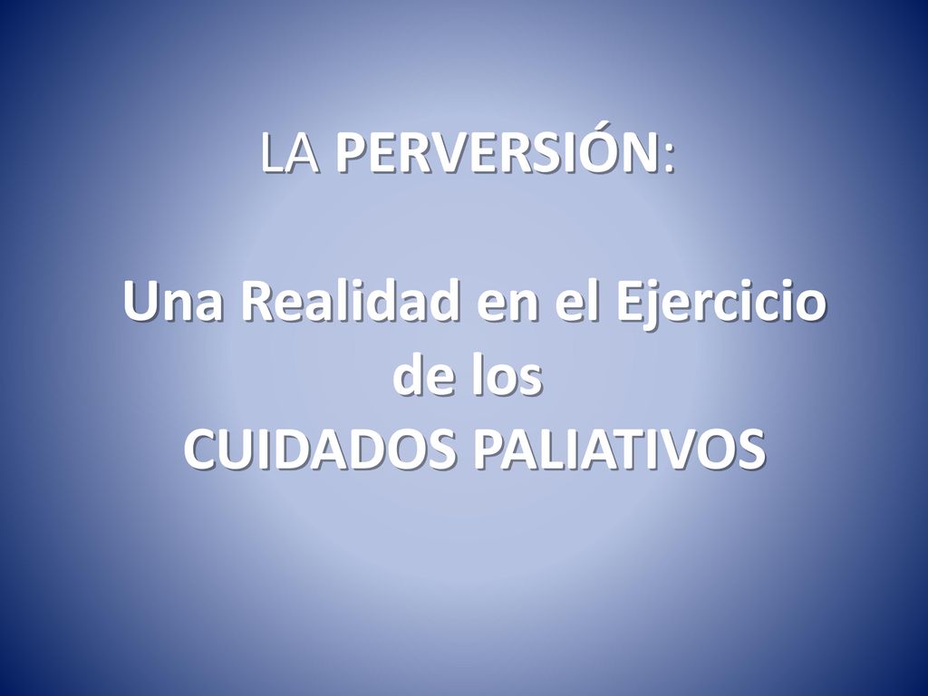LA PERVERSIÓN: Una Realidad en el Ejercicio de los CUIDADOS PALIATIVOS
