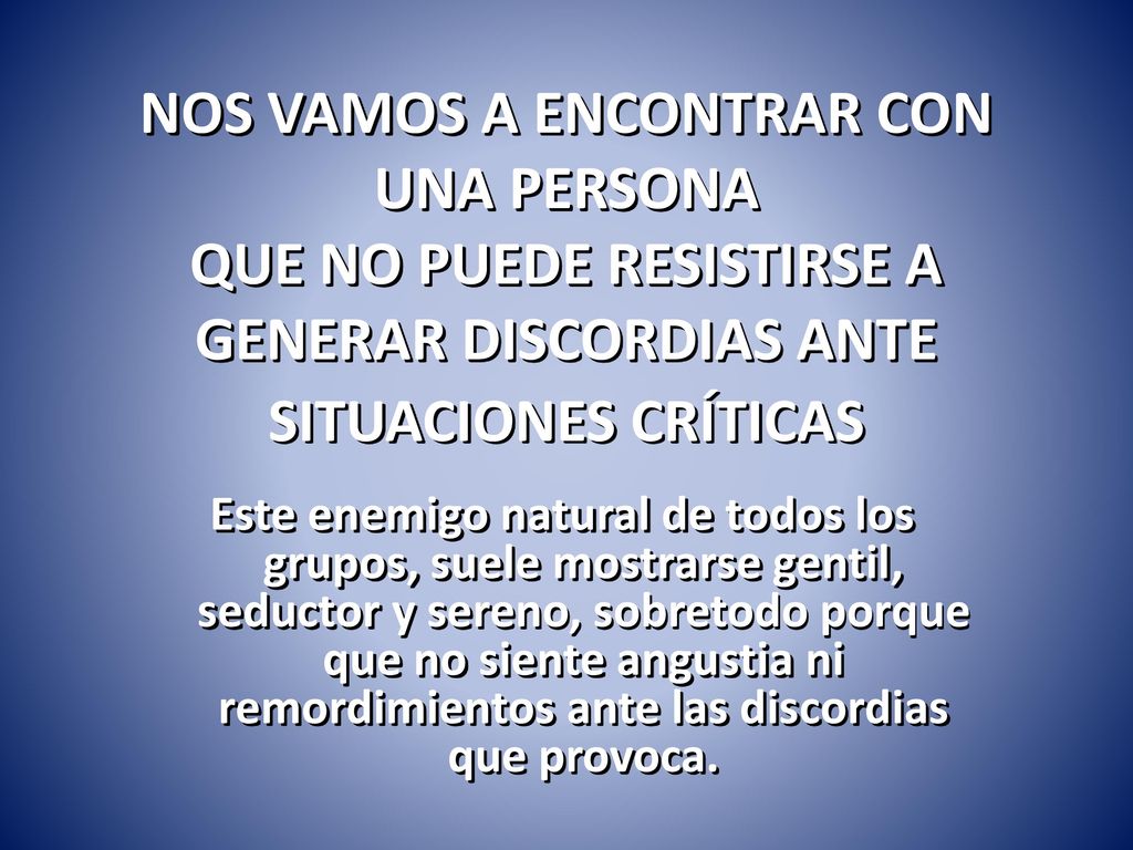 NOS VAMOS A ENCONTRAR CON UNA PERSONA QUE NO PUEDE RESISTIRSE A GENERAR DISCORDIAS ANTE SITUACIONES CRÍTICAS