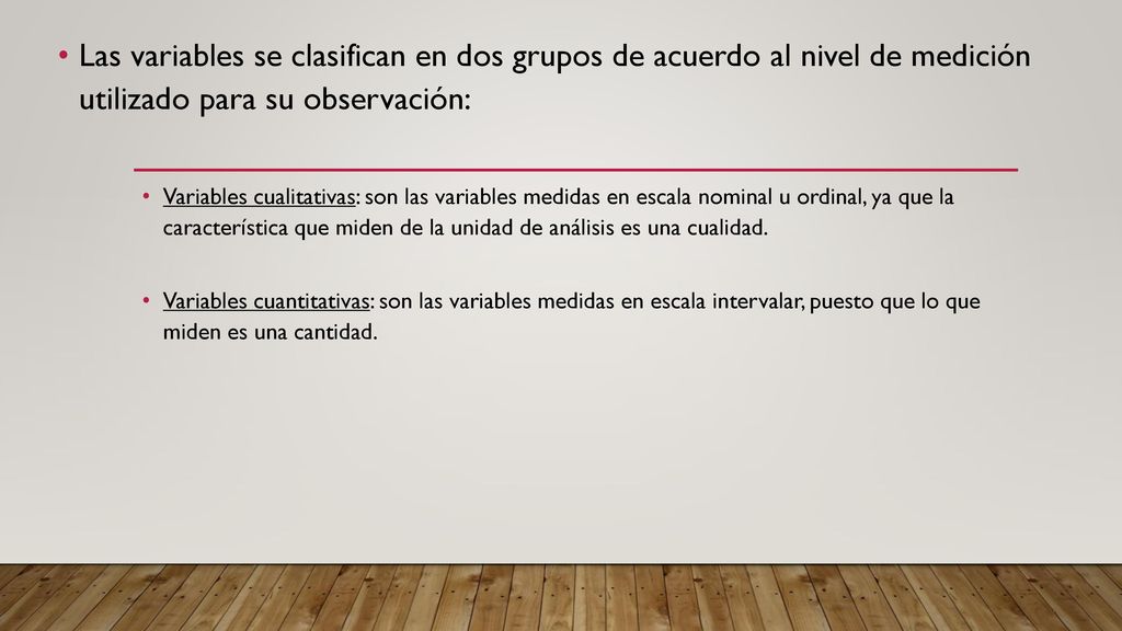 Las variables se clasifican en dos grupos de acuerdo al nivel de medición utilizado para su observación: