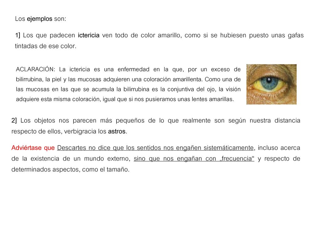 Los ejemplos son: 1] Los que padecen ictericia ven todo de color amarillo, como si se hubiesen puesto unas gafas tintadas de ese color.