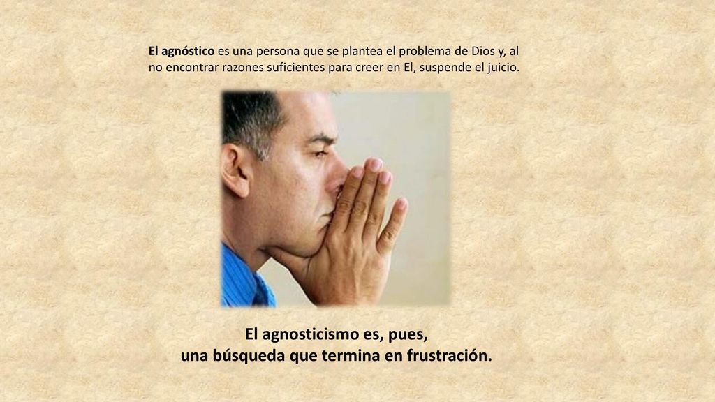 El agnosticismo es, pues, una búsqueda que termina en frustración.