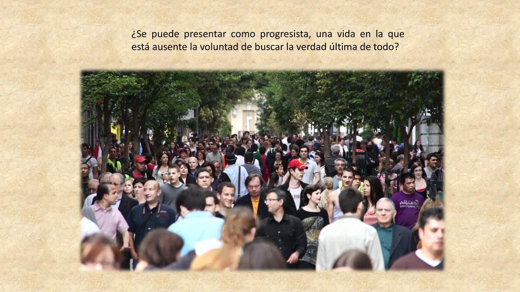 ¿Se puede presentar como progresista, una vida en la que está ausente la voluntad de buscar la verdad última de todo