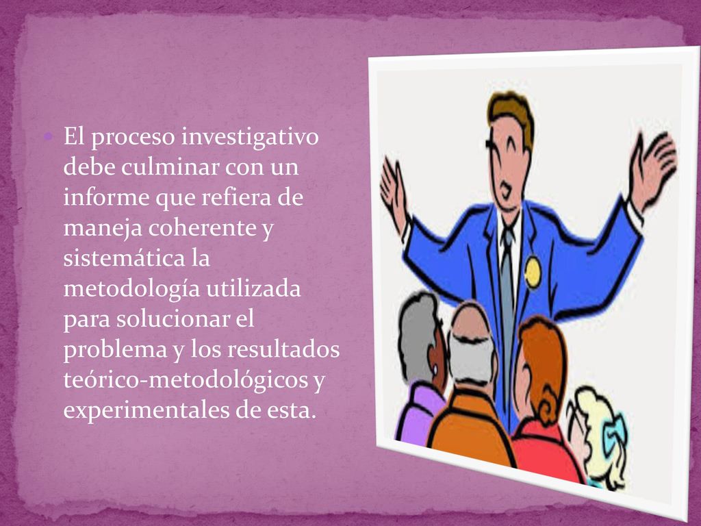 El proceso investigativo debe culminar con un informe que refiera de maneja coherente y sistemática la metodología utilizada para solucionar el problema y los resultados teórico-metodológicos y experimentales de esta.