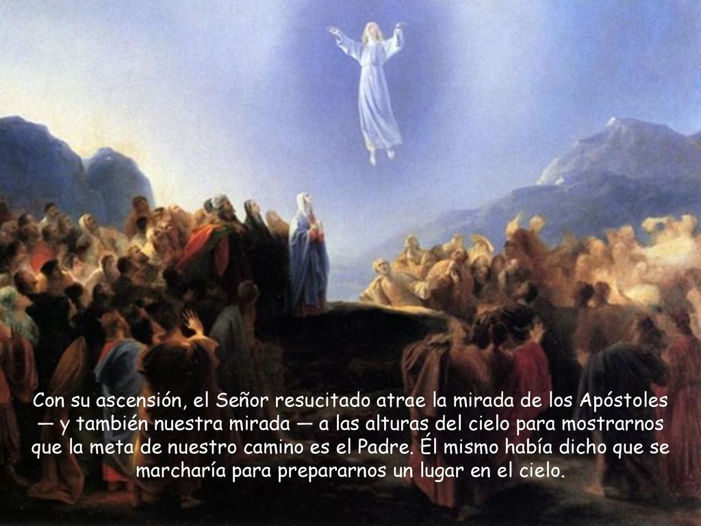 Con su ascensión, el Señor resucitado atrae la mirada de los Apóstoles — y también nuestra mirada — a las alturas del cielo para mostrarnos que la meta de nuestro camino es el Padre.