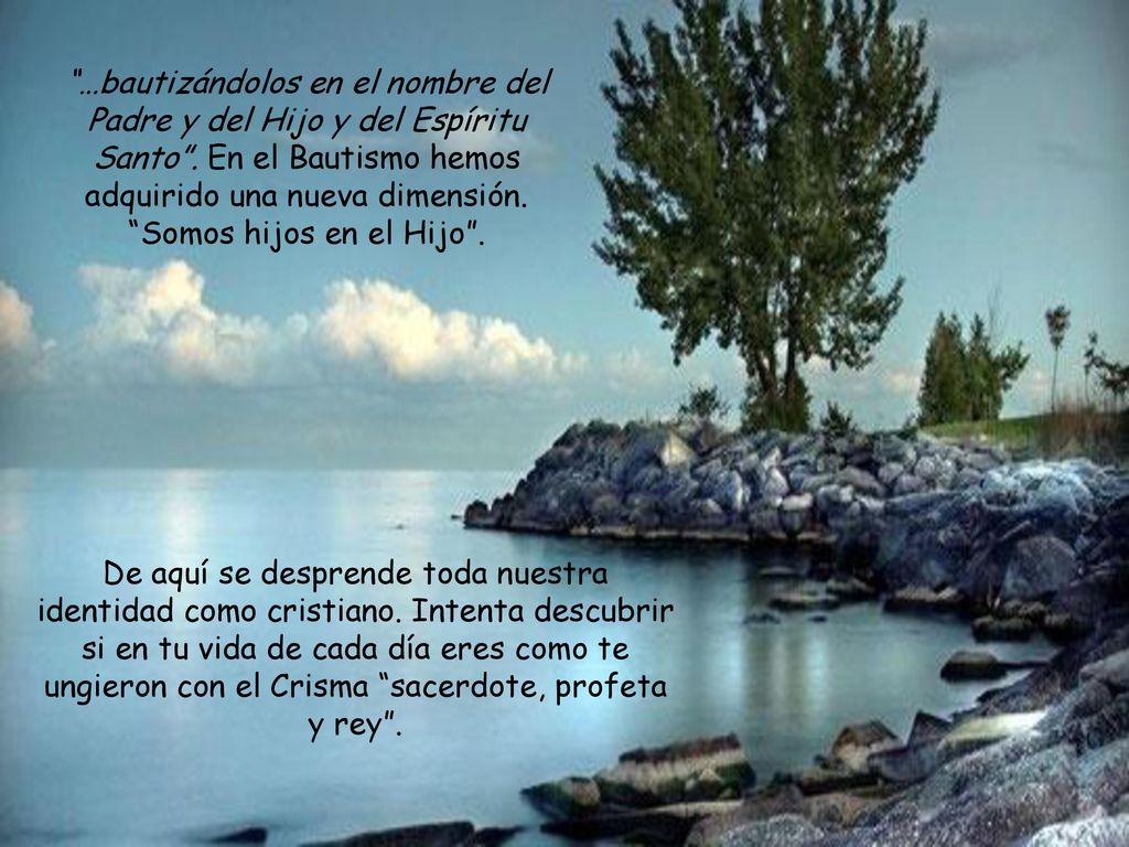 …bautizándolos en el nombre del Padre y del Hijo y del Espíritu Santo . En el Bautismo hemos adquirido una nueva dimensión. Somos hijos en el Hijo .