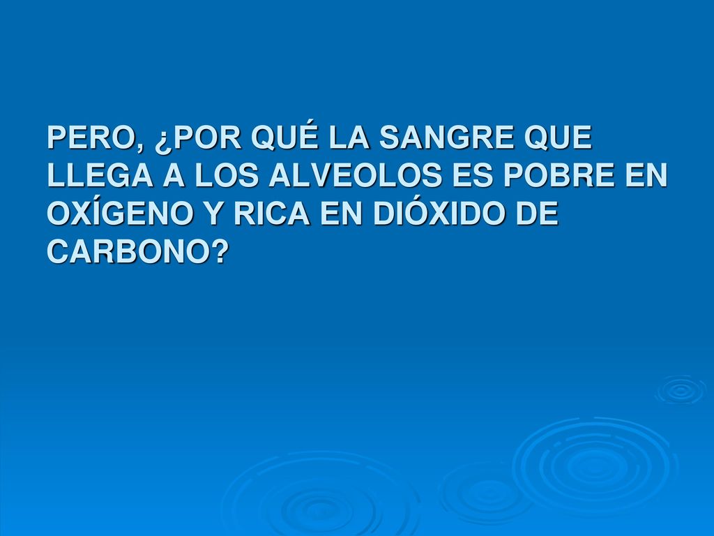 PERO, ¿POR QUÉ LA SANGRE QUE LLEGA A LOS ALVEOLOS ES POBRE EN OXÍGENO Y RICA EN DIÓXIDO DE CARBONO