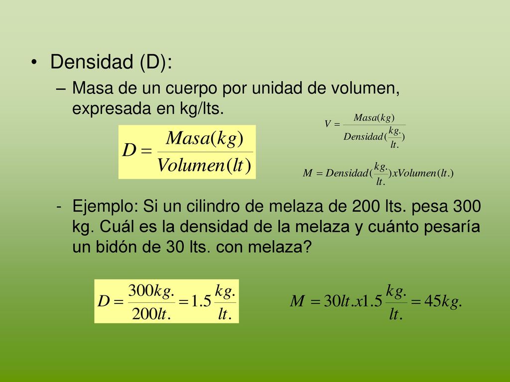Densidad (D): Masa de un cuerpo por unidad de volumen, expresada en kg/lts.