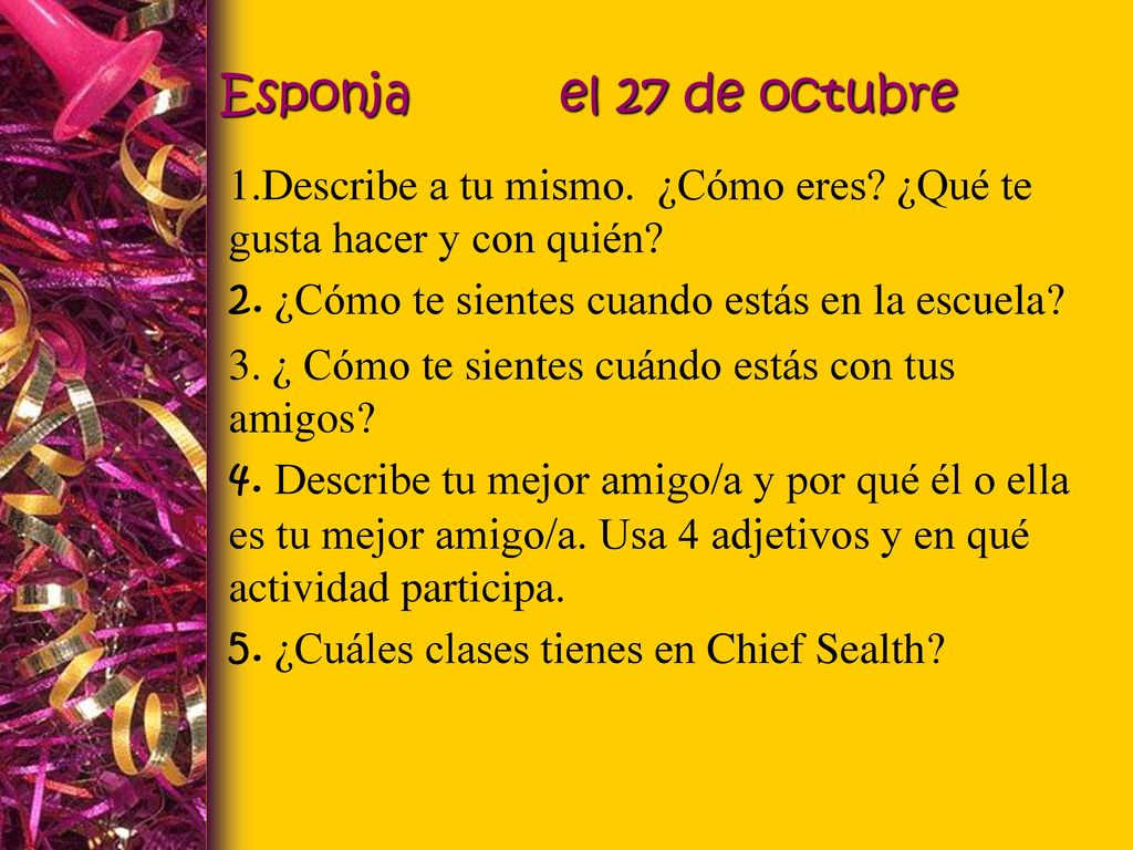 Esponja el 27 de octubre 1.Describe a tu mismo. ¿Cómo eres ¿Qué te gusta hacer y con quién 2. ¿Cómo te sientes cuando estás en la escuela