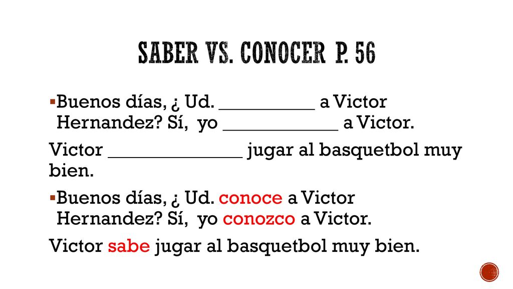 Saber vs. conocer p. 56 Buenos días, ¿ Ud. __________ a Victor Hernandez Sí, yo ____________ a Victor.