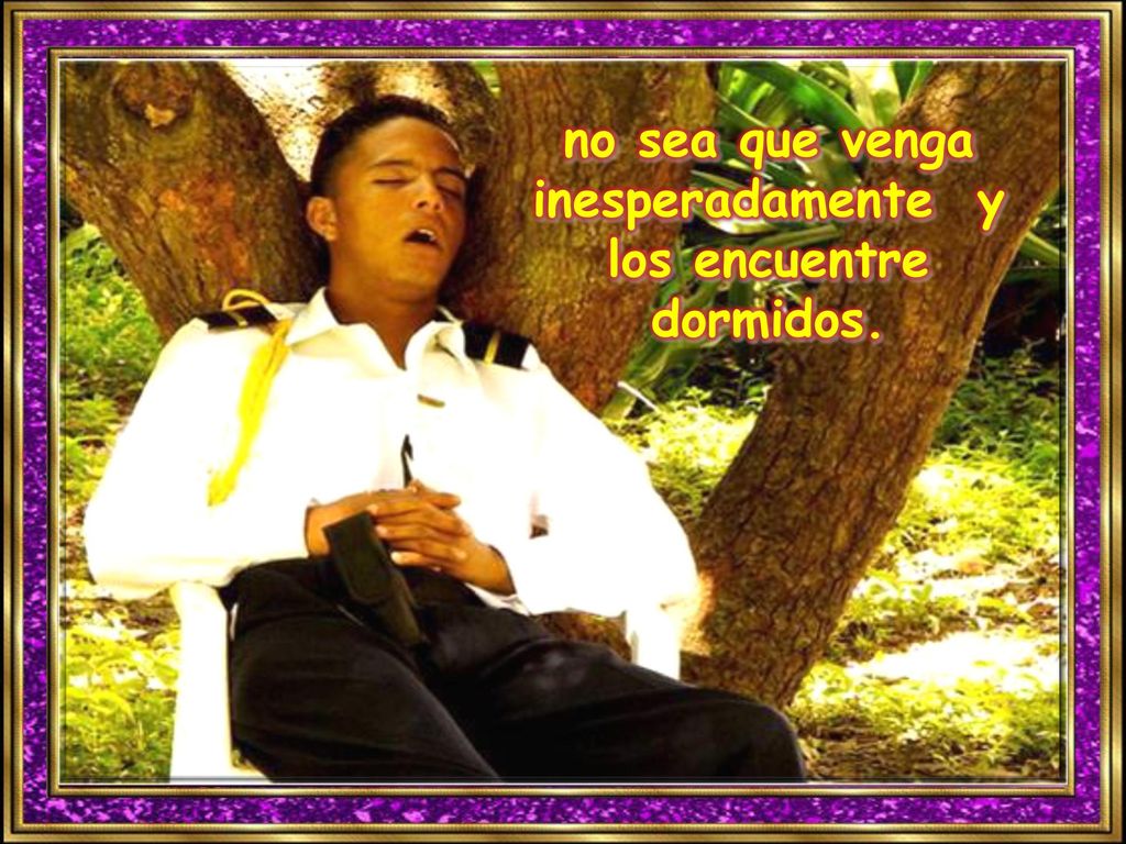 no sea que venga inesperadamente y los encuentre dormidos.
