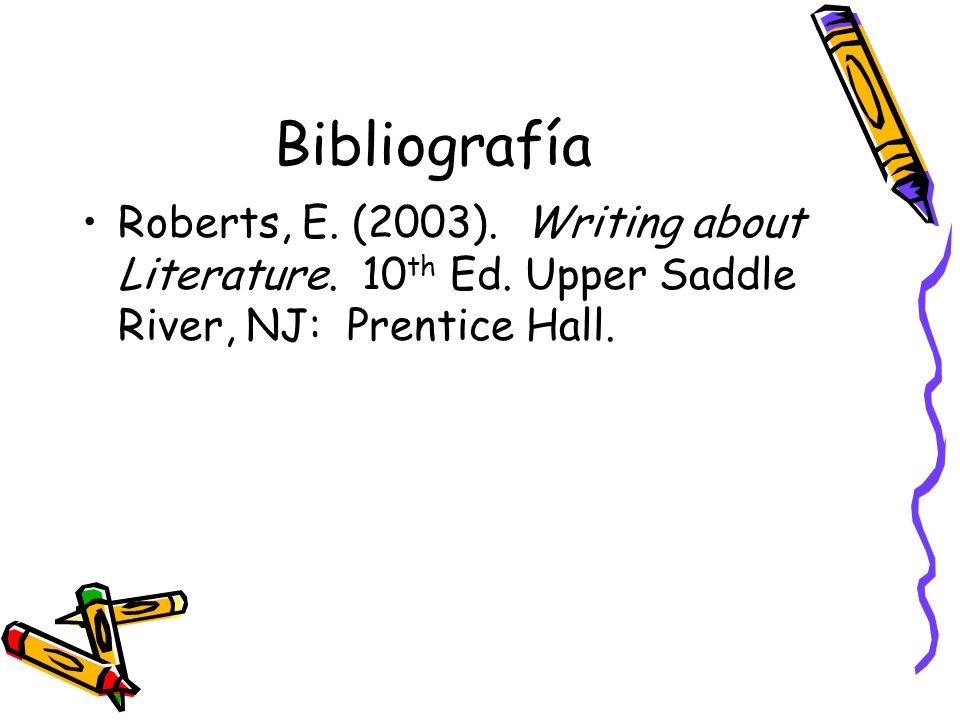 Bibliografía Roberts, E. (2003). Writing about Literature.