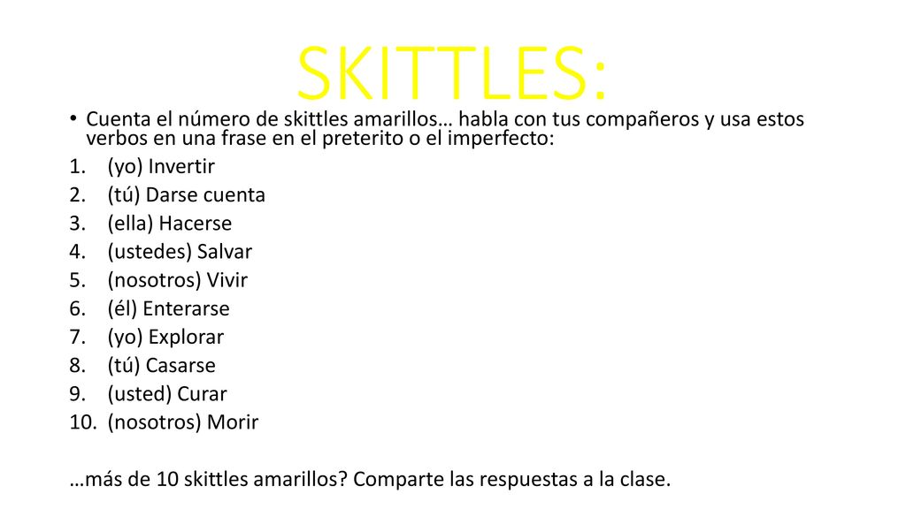 SKITTLES: Cuenta el número de skittles amarillos… habla con tus compañeros y usa estos verbos en una frase en el preterito o el imperfecto: