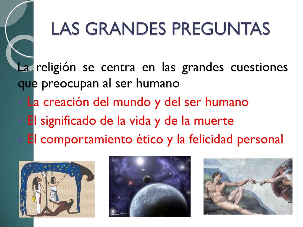 LAS GRANDES PREGUNTAS La religión se centra en las grandes cuestiones que preocupan al ser humano.