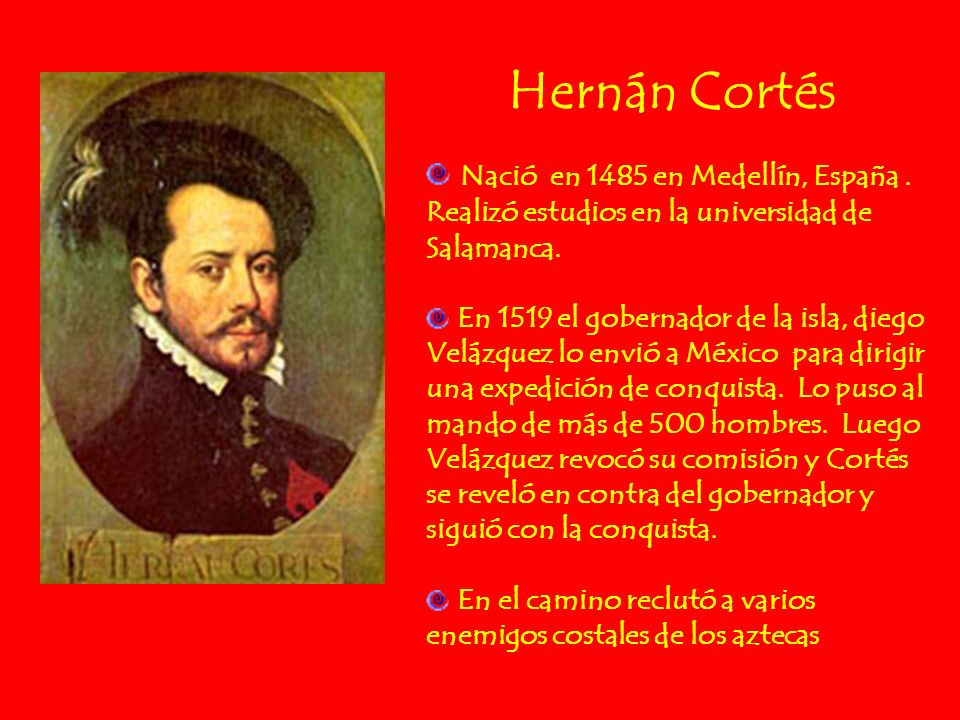 Hernán Cortés Nació en 1485 en Medellín, España . Realizó estudios en la universidad de Salamanca.