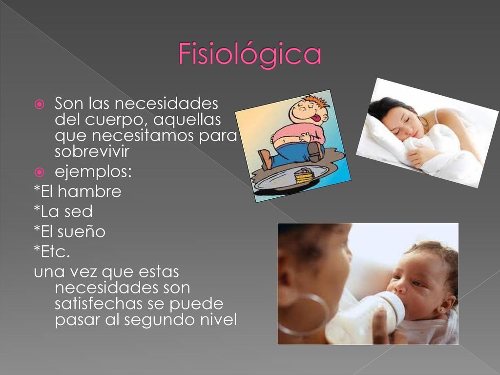 Fisiológica Son las necesidades del cuerpo, aquellas que necesitamos para sobrevivir. ejemplos: *El hambre.