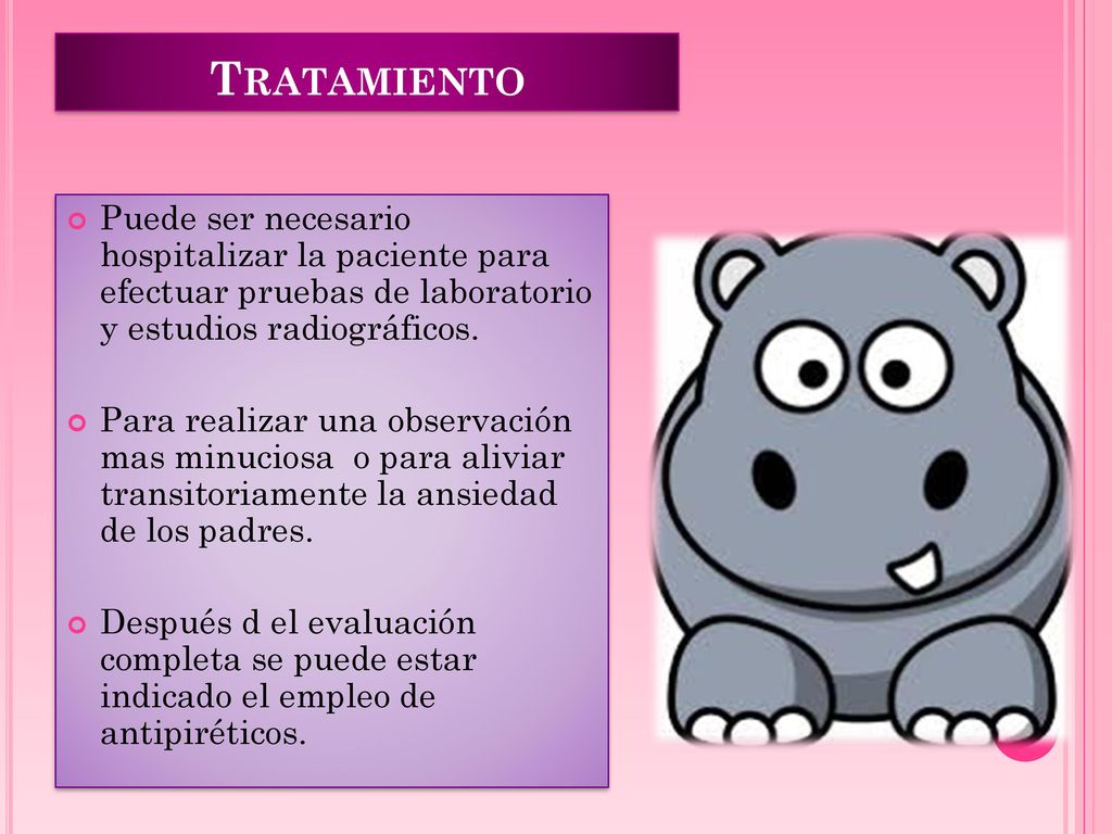 Tratamiento Puede ser necesario hospitalizar la paciente para efectuar pruebas de laboratorio y estudios radiográficos.