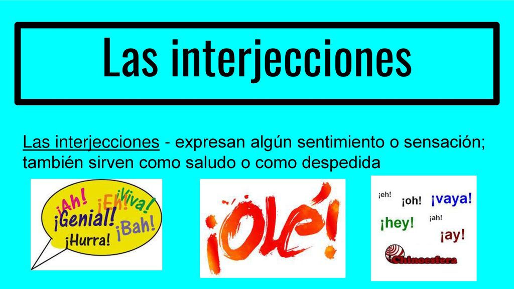 Las interjecciones Las interjecciones - expresan algún sentimiento o sensación; también sirven como saludo o como despedida.