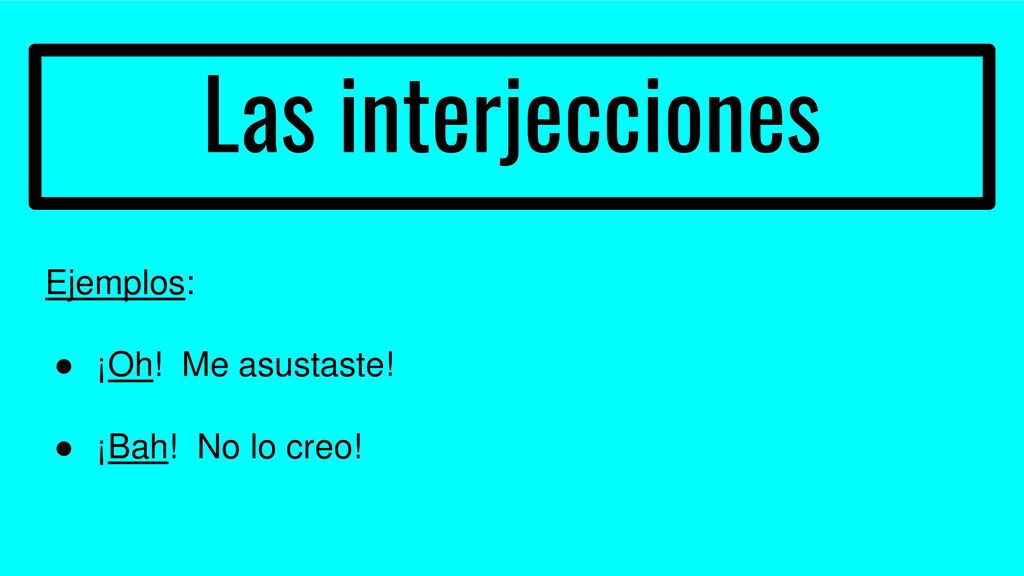 Las interjecciones Ejemplos: ¡Oh! Me asustaste! ¡Bah! No lo creo!