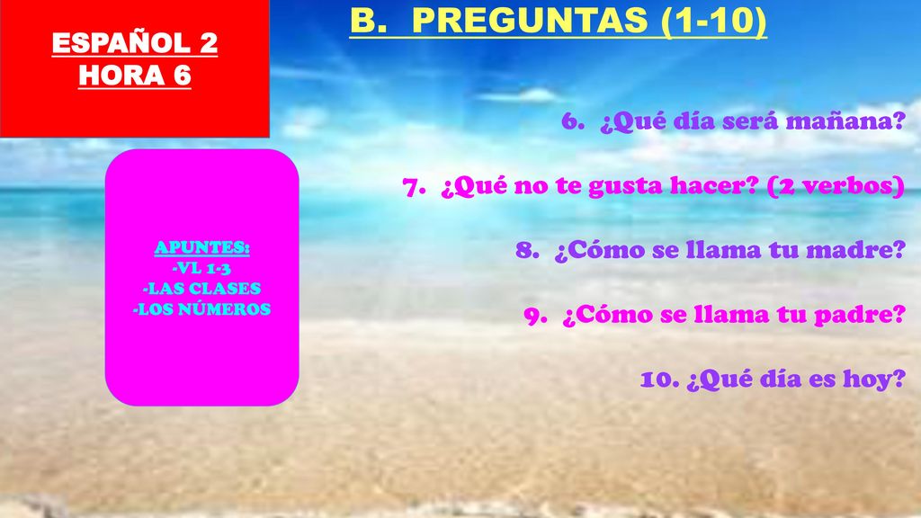 B. PREGUNTAS (1-10) ESPAÑOL 2 HORA 6 ¿Qué día será mañana