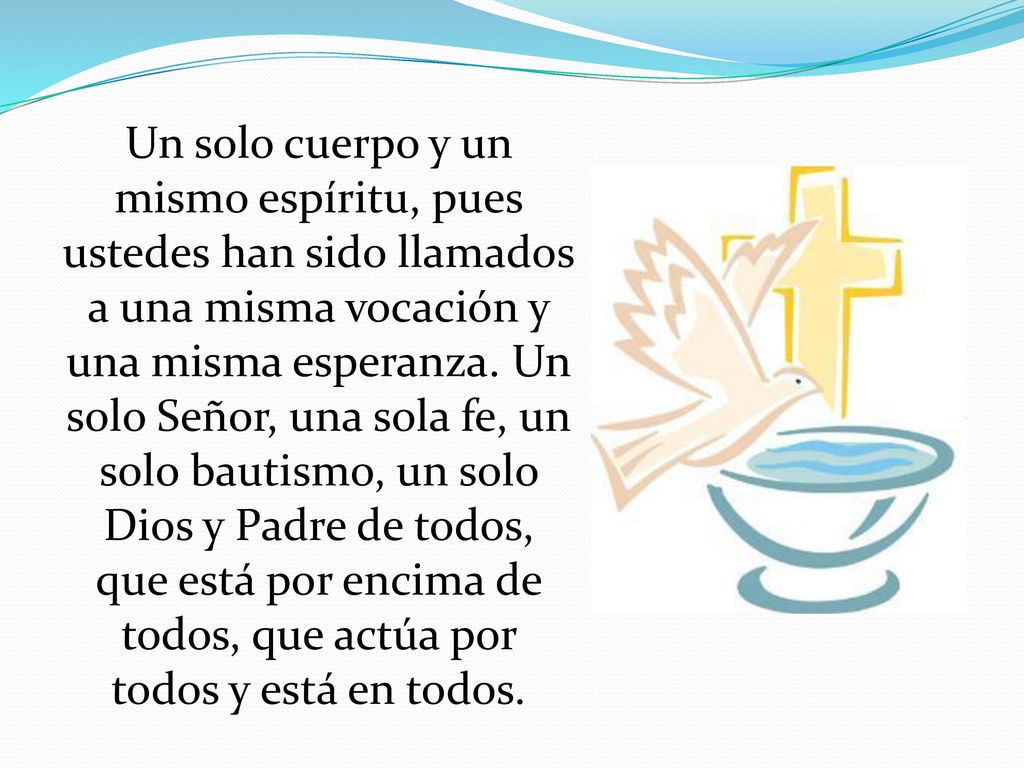 Un solo cuerpo y un mismo espíritu, pues ustedes han sido llamados a una misma vocación y una misma esperanza.
