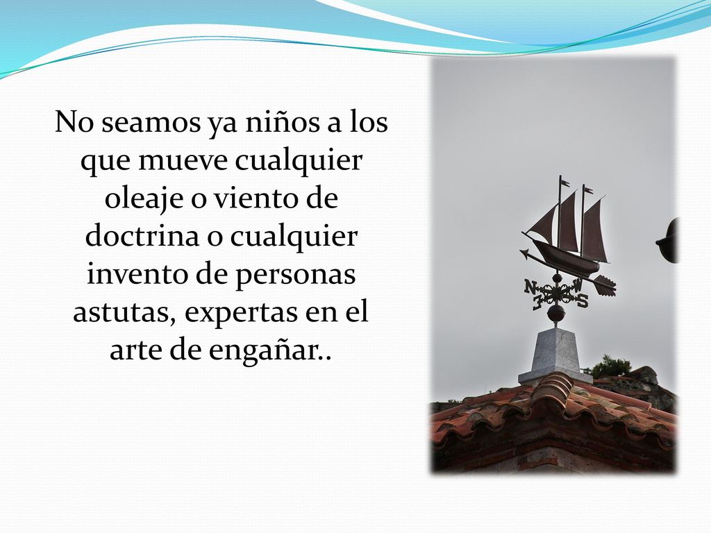 No seamos ya niños a los que mueve cualquier oleaje o viento de doctrina o cualquier invento de personas astutas, expertas en el arte de engañar..