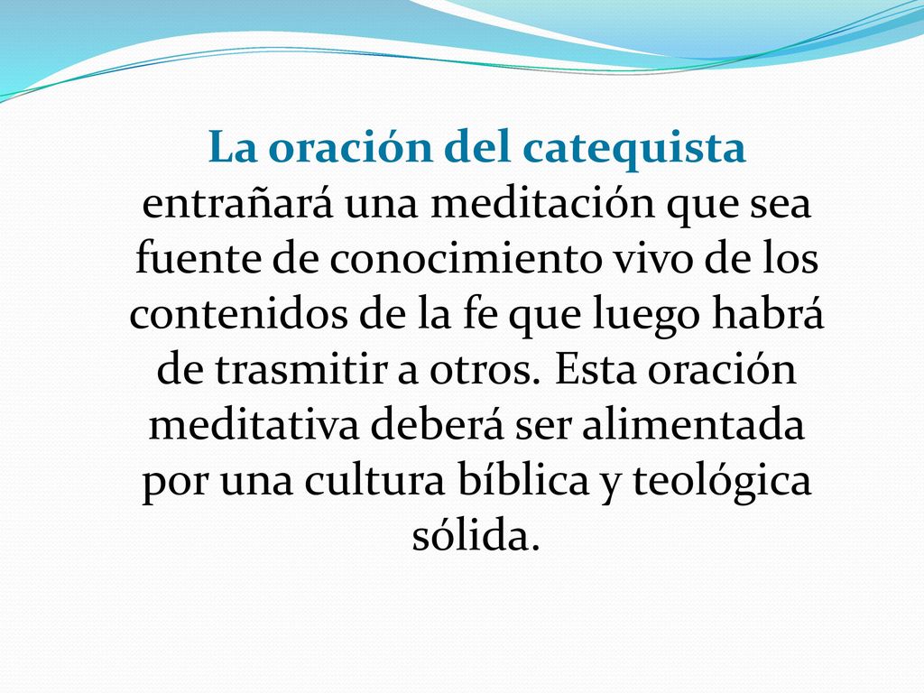 La oración del catequista entrañará una meditación que sea fuente de conocimiento vivo de los contenidos de la fe que luego habrá de trasmitir a otros.