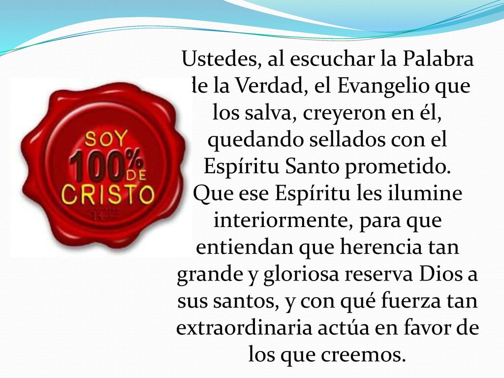Ustedes, al escuchar la Palabra de la Verdad, el Evangelio que los salva, creyeron en él, quedando sellados con el Espíritu Santo prometido.