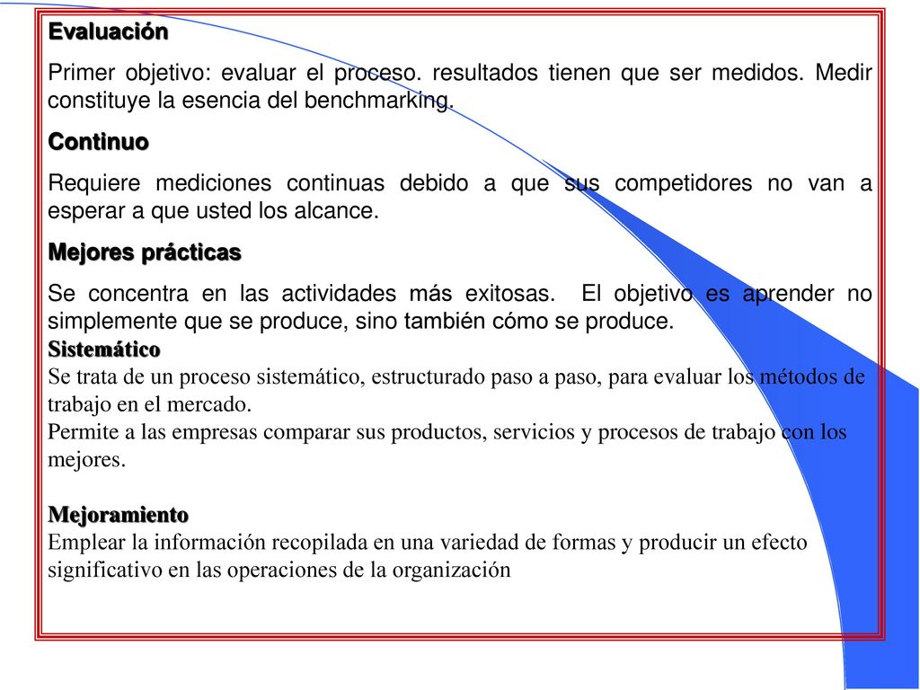 Evaluación Primer objetivo: evaluar el proceso. resultados tienen que ser medidos. Medir constituye la esencia del benchmarking.
