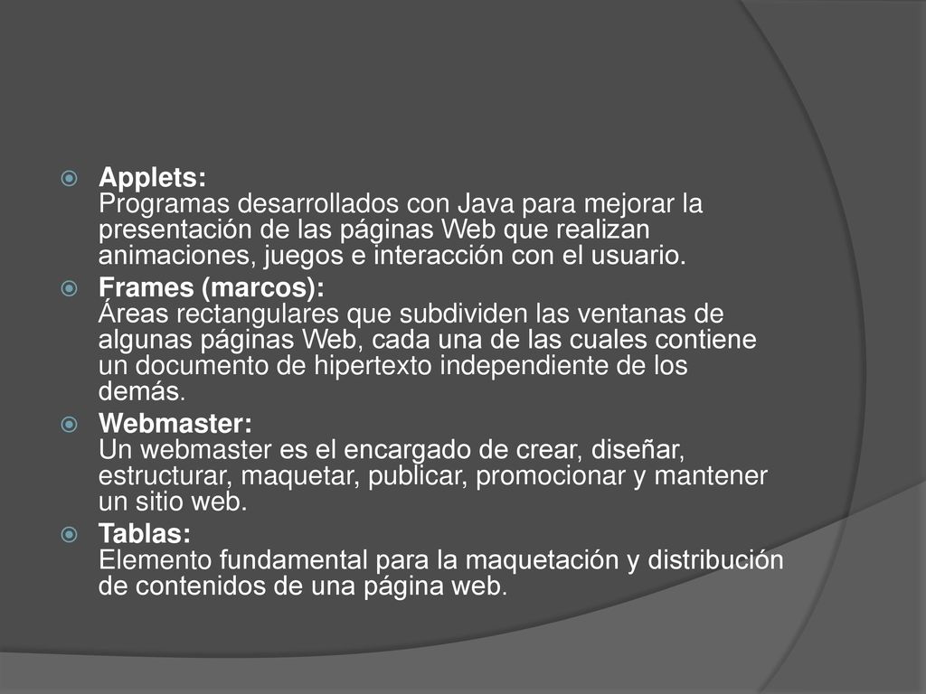 Applets: Programas desarrollados con Java para mejorar la presentación de las páginas Web que realizan animaciones, juegos e interacción con el usuario.