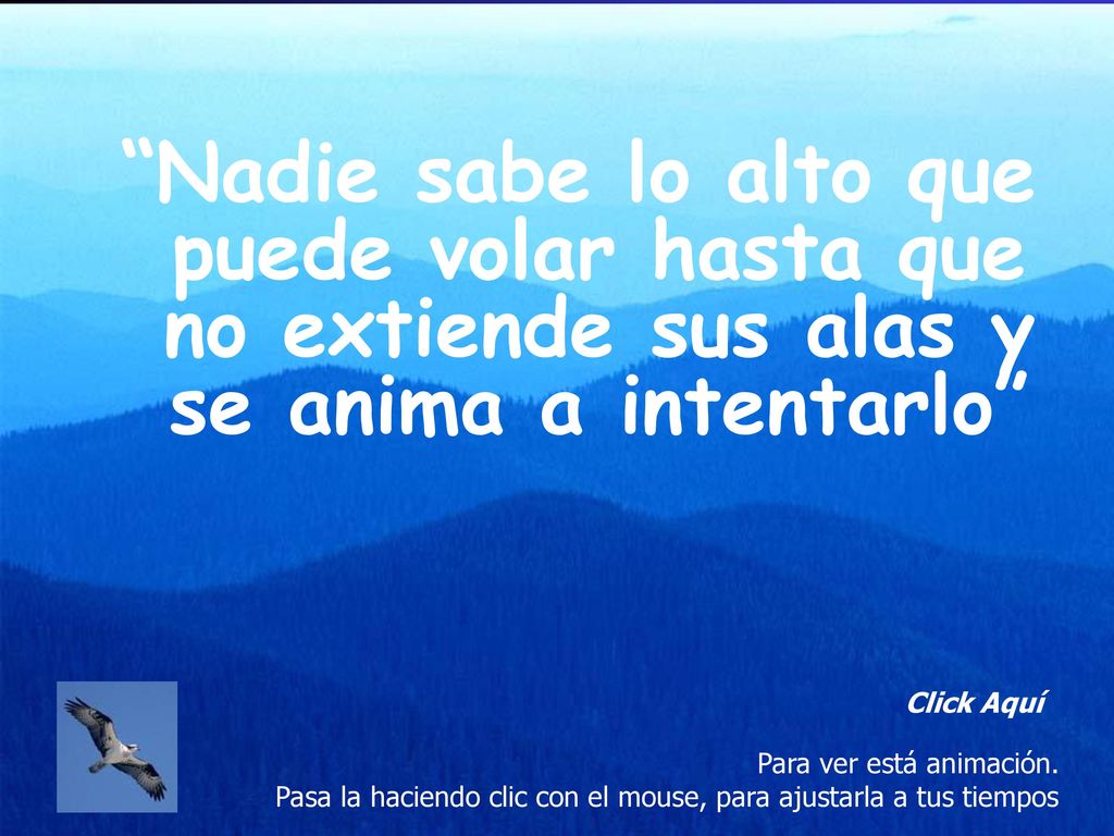 Nadie sabe lo alto que puede volar hasta que no extiende sus alas y se anima a intentarlo
