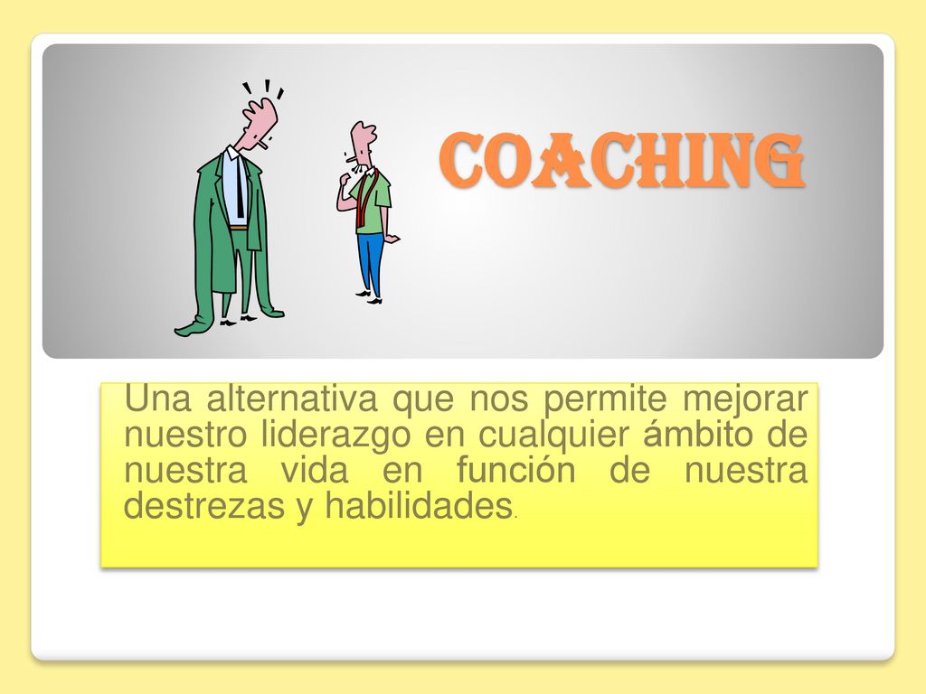Coaching Una alternativa que nos permite mejorar nuestro liderazgo en cualquier ámbito de nuestra vida en función de nuestra destrezas y habilidades.
