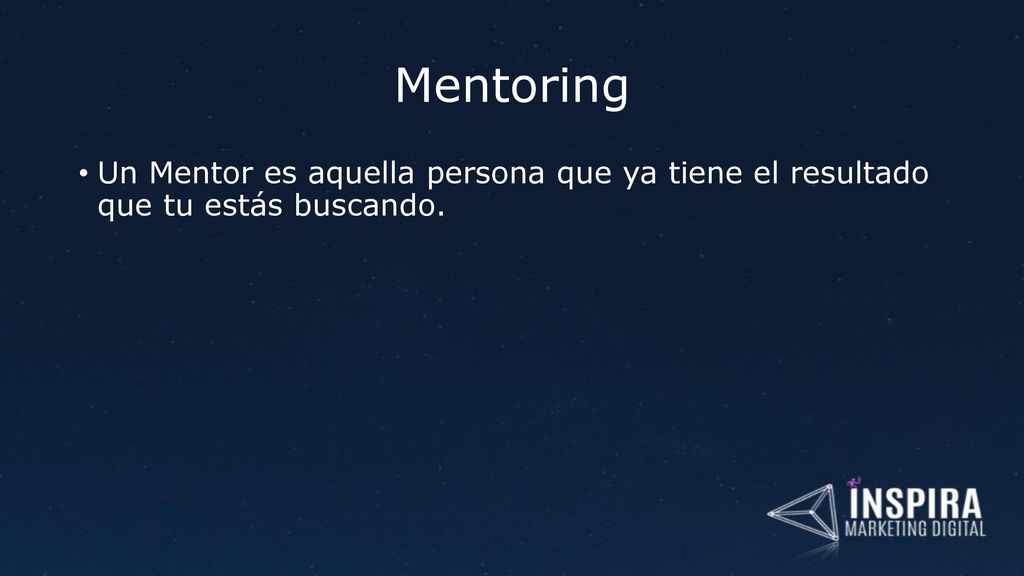 Mentoring Un Mentor es aquella persona que ya tiene el resultado que tu estás buscando.