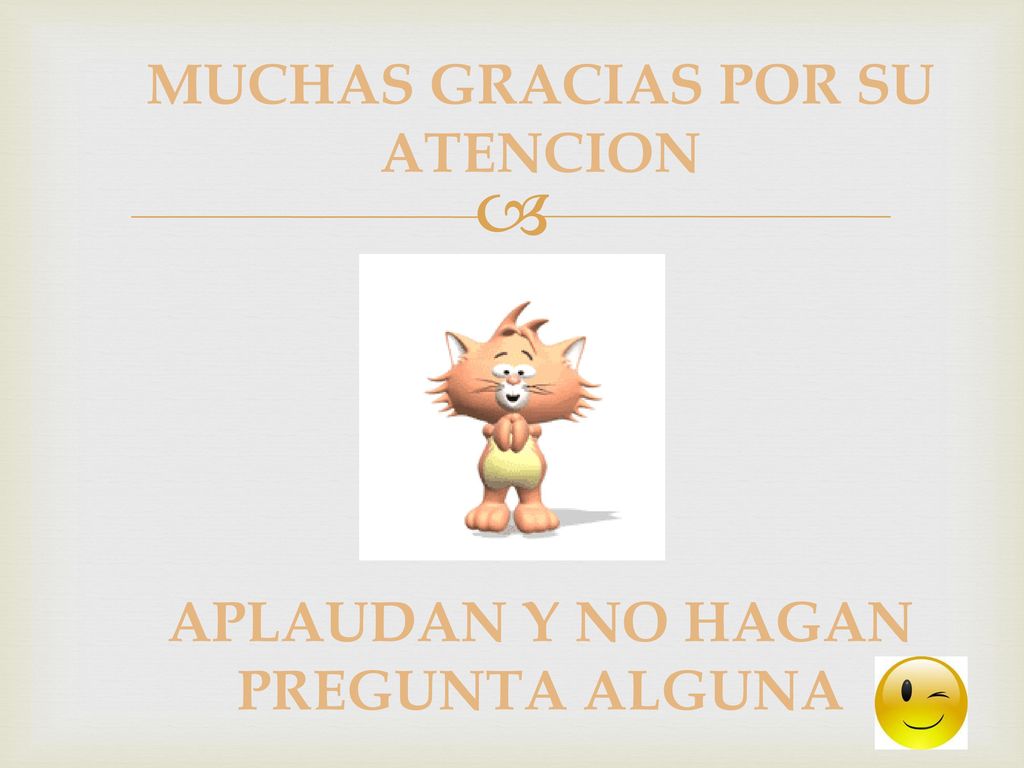 MUCHAS GRACIAS POR SU ATENCION APLAUDAN Y NO HAGAN PREGUNTA ALGUNA
