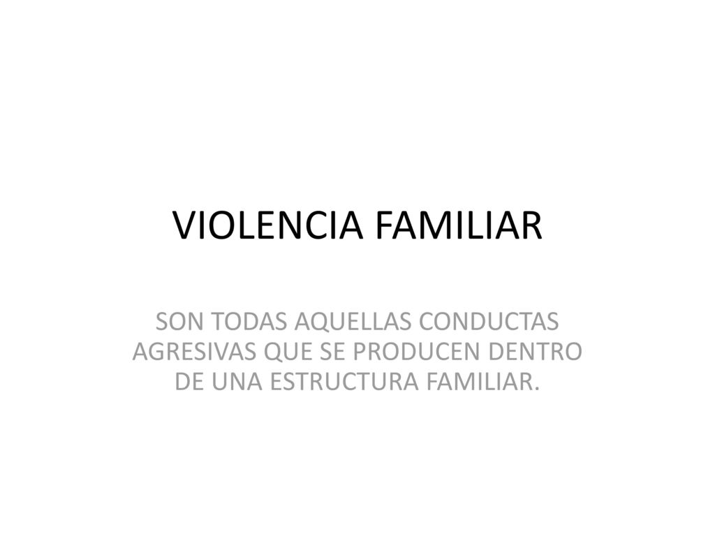 VIOLENCIA FAMILIAR SON TODAS AQUELLAS CONDUCTAS AGRESIVAS QUE SE PRODUCEN DENTRO DE UNA ESTRUCTURA FAMILIAR.