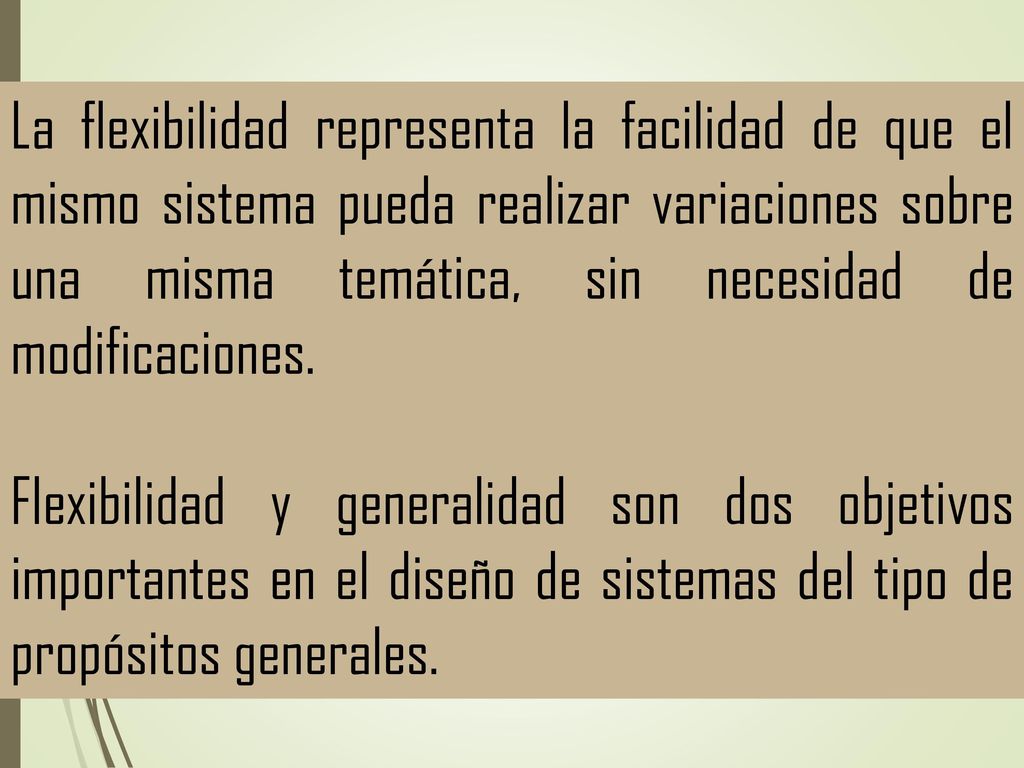 La flexibilidad representa la facilidad de que el mismo sistema pueda realizar variaciones sobre una misma temática, sin necesidad de modificaciones.