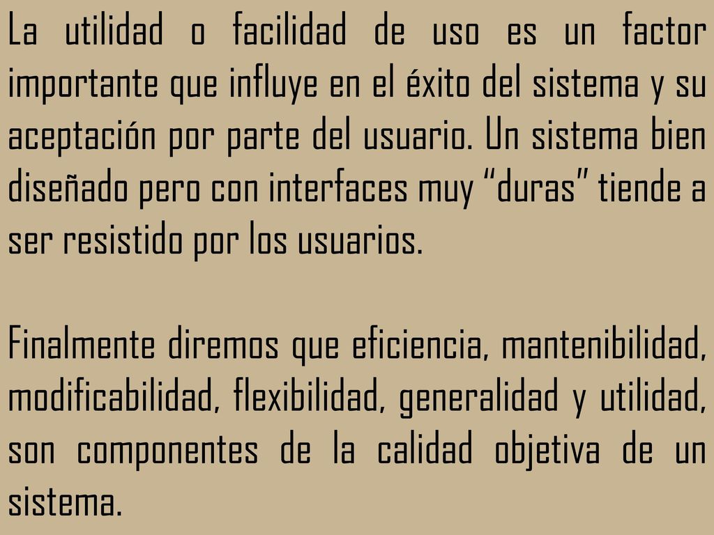 La utilidad o facilidad de uso es un factor importante que influye en el éxito del sistema y su aceptación por parte del usuario. Un sistema bien diseñado pero con interfaces muy duras tiende a ser resistido por los usuarios.
