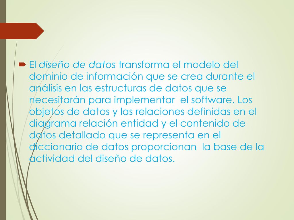 El diseño de datos transforma el modelo del dominio de información que se crea durante el análisis en las estructuras de datos que se necesitarán para implementar el software.