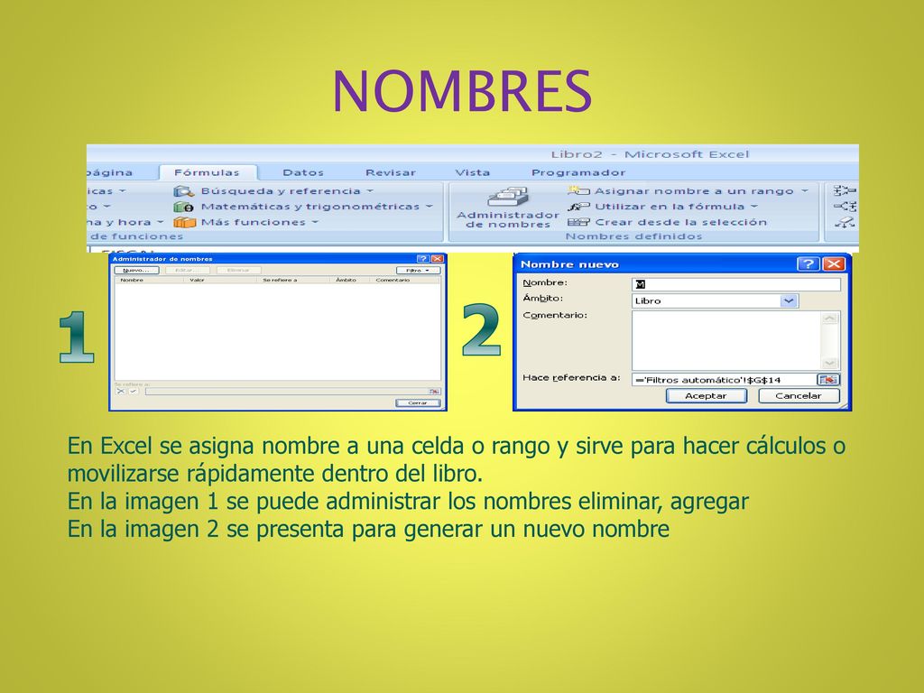 NOMBRES En Excel se asigna nombre a una celda o rango y sirve para hacer cálculos o movilizarse rápidamente dentro del libro.