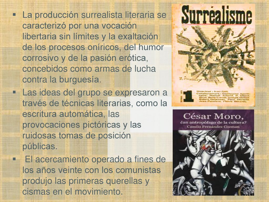 La producción surrealista literaria se caracterizó por una vocación libertaria sin límites y la exaltación de los procesos oníricos, del humor corrosivo y de la pasión erótica, concebidos como armas de lucha contra la burguesía.