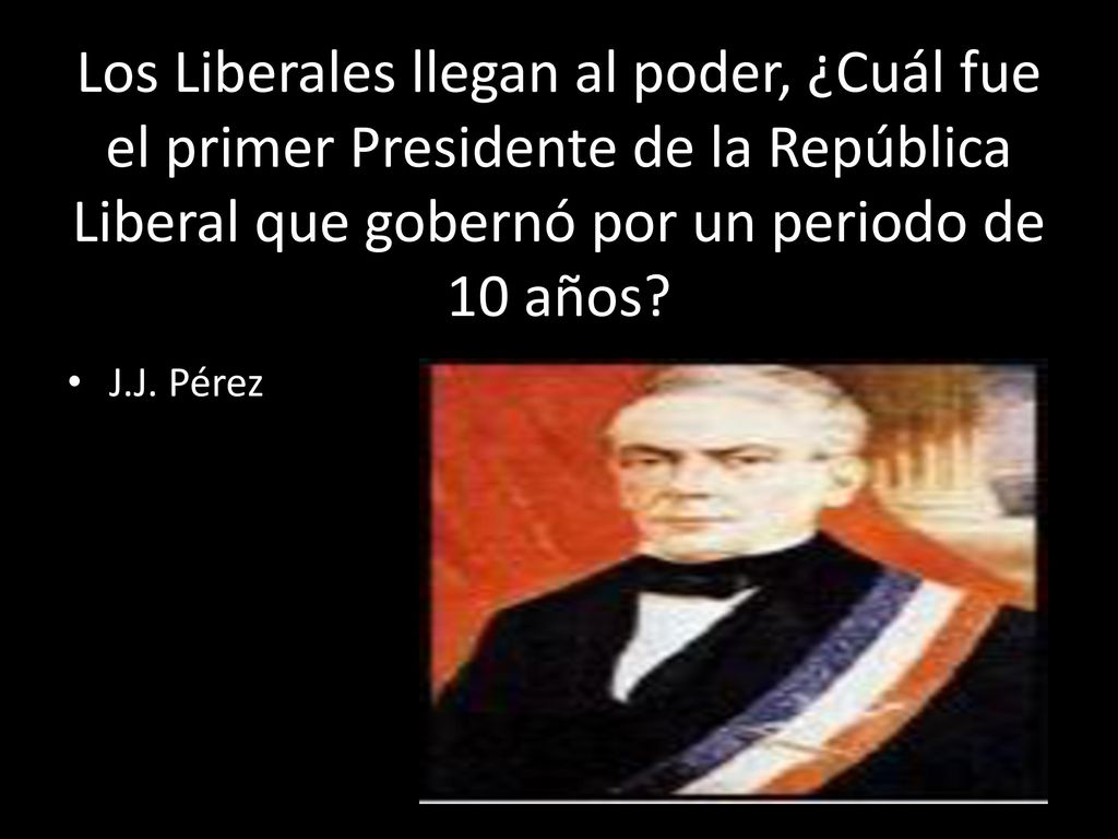 Los Liberales llegan al poder, ¿Cuál fue el primer Presidente de la República Liberal que gobernó por un periodo de 10 años