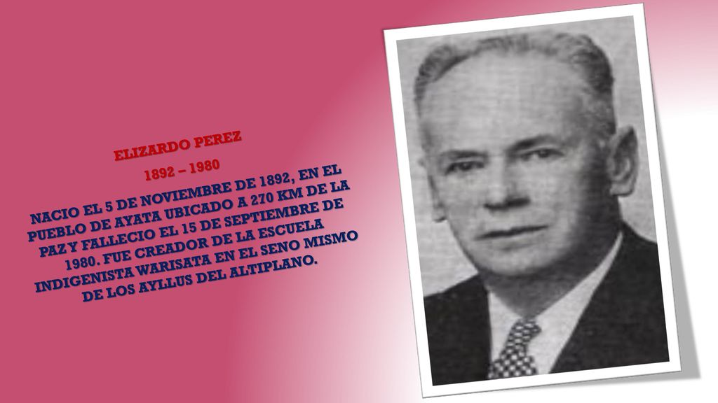 ELIZARDO PEREZ 1892 – 1980 NACIO EL 5 DE NOVIEMBRE DE 1892, EN EL PUEBLO DE AYATA UBICADO A 270 KM DE LA PAZ Y FALLECIO EL 15 DE SEPTIEMBRE DE 1980.