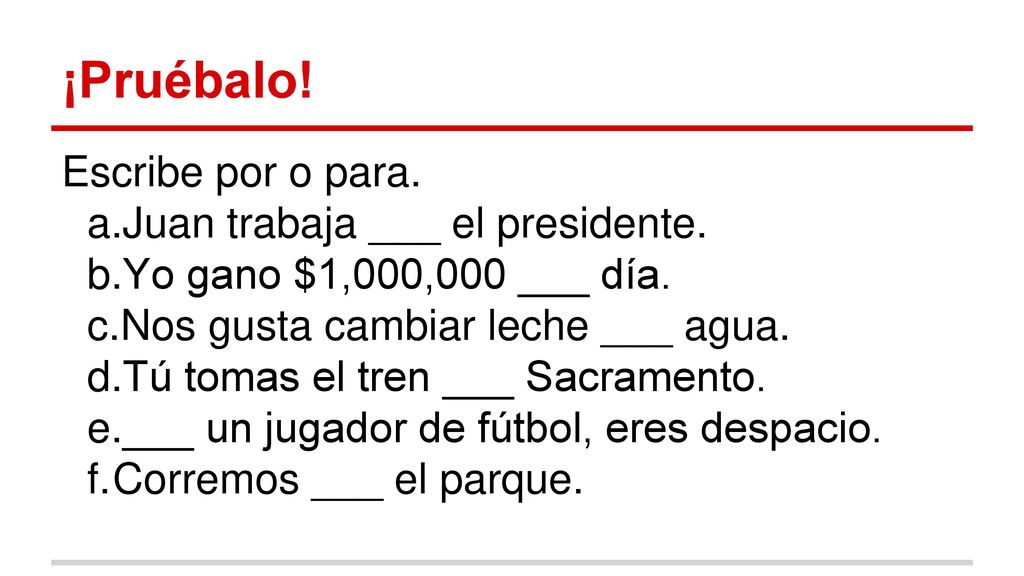 ¡Pruébalo! Escribe por o para. Juan trabaja ___ el presidente.